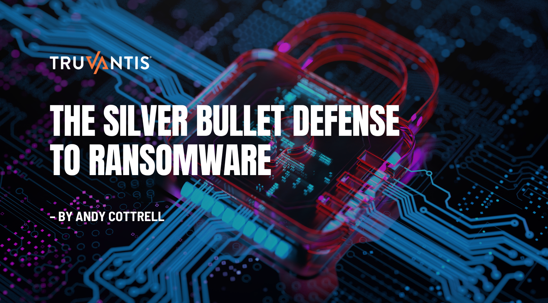 The Silver Bullet Defense to Ransomware – by Andy Cottrell